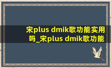 宋plus dmik歌功能实用吗_宋plus dmik歌功能怎么用